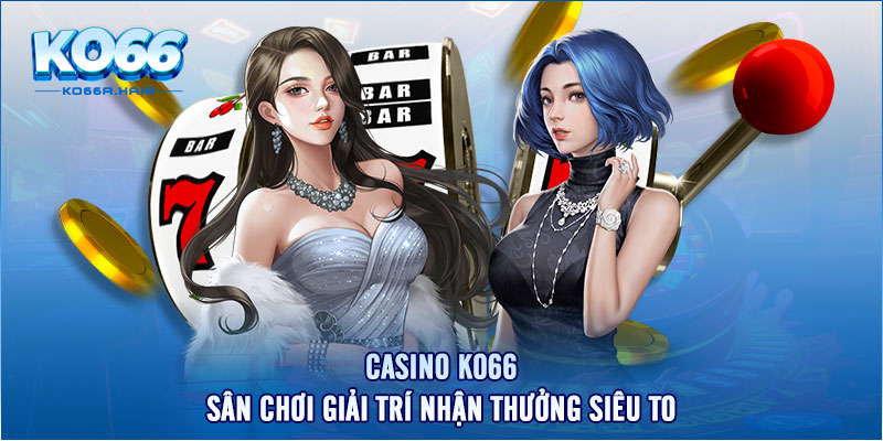 Casino KO66 - Sân Chơi Giải Trí Nhận Thưởng Siêu To