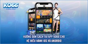 Hướng Dẫn Cách Tải App KO66 Cho Hệ Điều Hành IOS Và Android