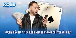 Hướng Dẫn Nạp Tiền KO66 Nhanh Chóng Chỉ Với Vài Phút