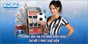 Hướng Dẫn Tân Thủ Đăng Nhập KO66 Chỉ Với 2 Phút Thực Hiện