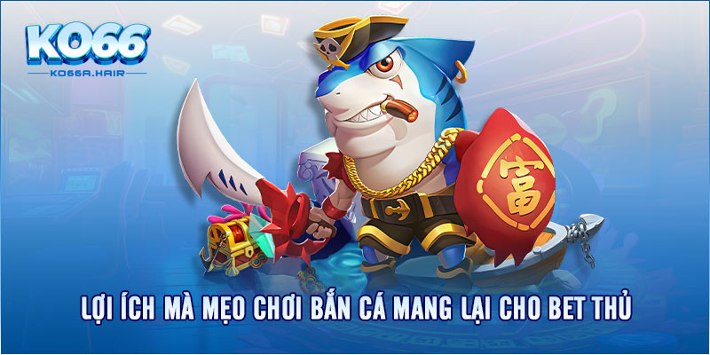 Lợi ích mà mẹo chơi bắn cá mang lại cho bet thủ