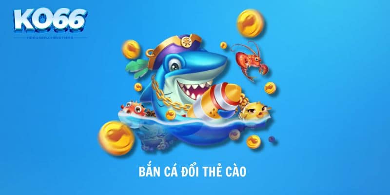 Bắn Cá Đổi Thẻ Cào