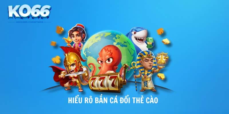 Hiểu rõ bắn cá đổi thẻ cào